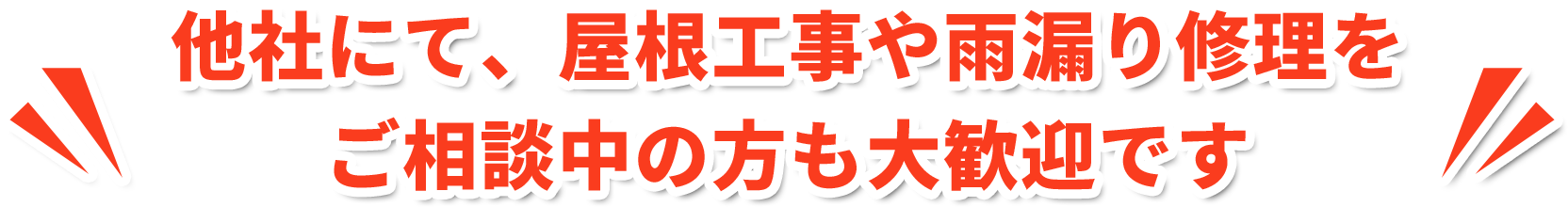 他社にて、屋根工事や雨漏り修理をご相談中の方も大歓迎です
